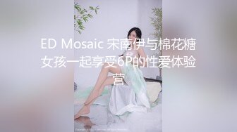 ED Mosaic 宋南伊与棉花糖女孩一起享受6P的性爱体验营