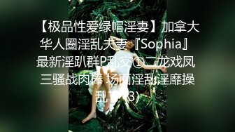 【极品性爱绿帽淫妻】加拿大华人圈淫乱夫妻『Sophia』最新淫趴群P乱交①二龙戏凤 三骚战肉棒 场面淫乱淫靡操乱了 (3)