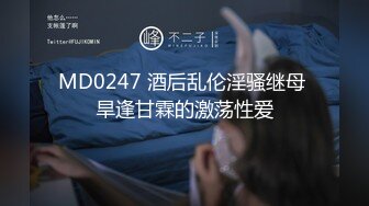 MD0247 酒后乱伦淫骚继母 旱逢甘霖的激荡性爱