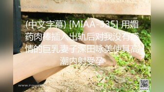 (中文字幕) [MIAA-335] 用媚药肉棒插入出轨后对我没有感情的巨乳妻子深田咏美使其高潮内射受孕