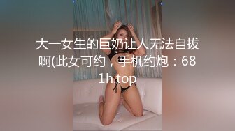 大一女生的巨奶让人无法自拔啊(此女可约，手机约炮：681h.top