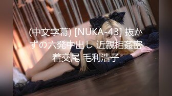 (中文字幕) [NUKA-43] 抜かずの六発中出し 近親相姦密着交尾 毛利浩子